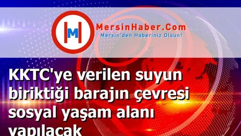 KKTC'ye verilen suyun biriktiği barajın çevresi sosyal yaşam alanı yapılacak