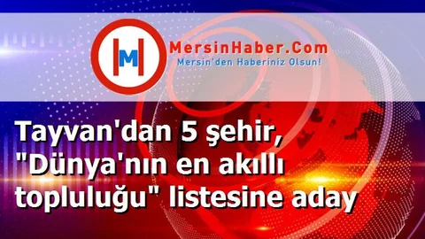 Tayvan'dan 5 şehir, "Dünya'nın en akıllı topluluğu" listesine aday