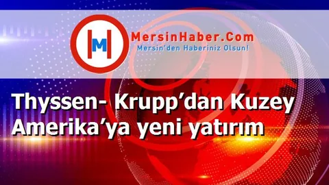 Thyssen- Krupp’dan Kuzey Amerika’ya yeni yatırım