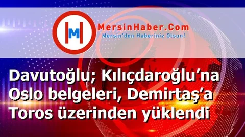 Davutoğlu; Kılıçdaroğlu’na Oslo belgeleri, Demirtaş’a Toros üzerinden yüklendi