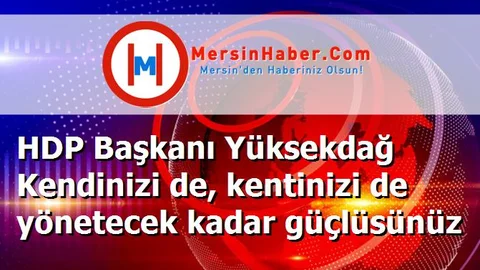 HDP Başkanı Yüksekdağ Kendinizi de, kentinizi de yönetecek kadar güçlüsünüz