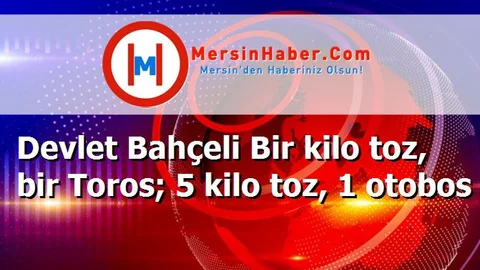 Devlet Bahçeli Bir kilo toz, bir Toros; 5 kilo toz, 1 otobos