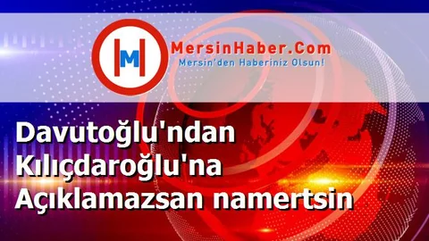 Davutoğlu'ndan Kılıçdaroğlu'na Açıklamazsan namertsin