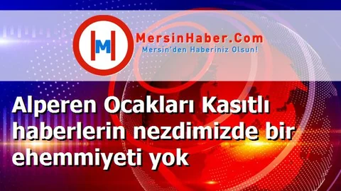 Alperen Ocakları Kasıtlı haberlerin nezdimizde bir ehemmiyeti yok