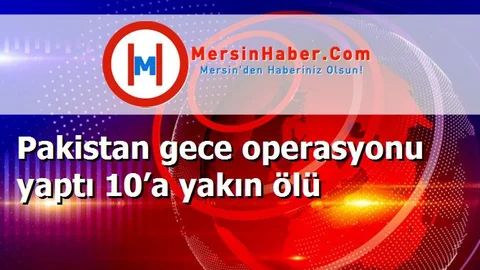 Pakistan gece operasyonu yaptı 10’a yakın ölü