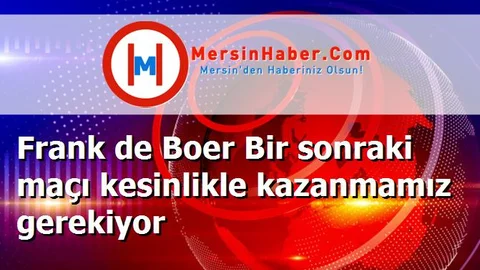 Frank de Boer Bir sonraki maçı kesinlikle kazanmamız gerekiyor