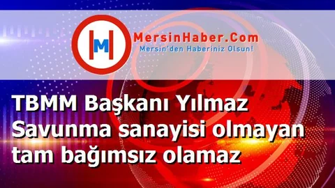 TBMM Başkanı Yılmaz Savunma sanayisi olmayan tam bağımsız olamaz