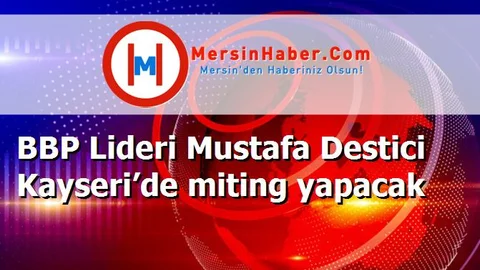 BBP Lideri Mustafa Destici Kayseri’de miting yapacak