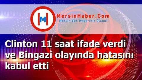 Clinton 11 saat ifade verdi ve Bingazi olayında hatasını kabul etti