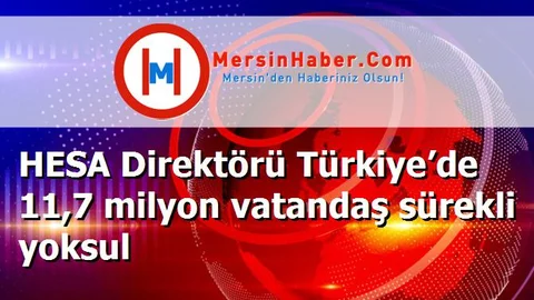 HESA Direktörü Türkiye’de 11,7 milyon vatandaş sürekli yoksul