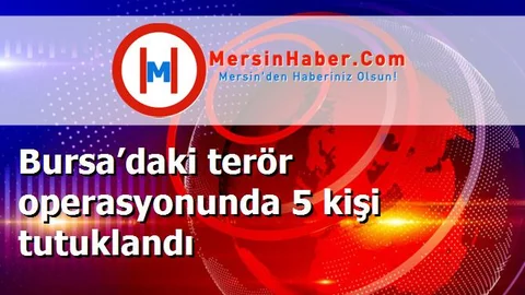 Bursa’daki terör operasyonunda 5 kişi tutuklandı
