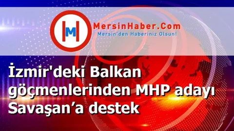 İzmir'deki Balkan göçmenlerinden MHP adayı Savaşan’a destek