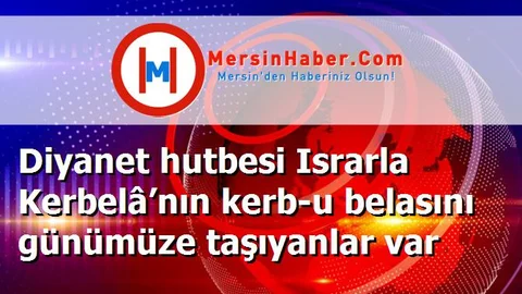 Diyanet hutbesi Israrla Kerbelâ’nın kerb-u belasını günümüze taşıyanlar var
