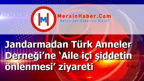 Jandarmadan Türk Anneler Derneği’ne ‘Aile içi şiddetin önlenmesi’ ziyareti