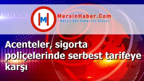 Acenteler, sigorta poliçelerinde serbest tarifeye karşı