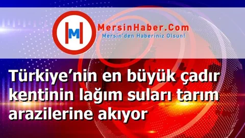 Türkiye’nin en büyük çadır kentinin lağım suları tarım arazilerine akıyor