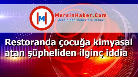 Restoranda çocuğa kimyasal atan şüpheliden ilginç iddia