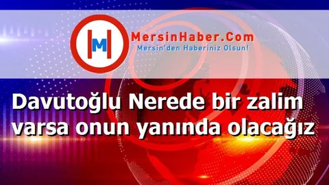 Davutoğlu Nerede bir zalim varsa onun yanında olacağız