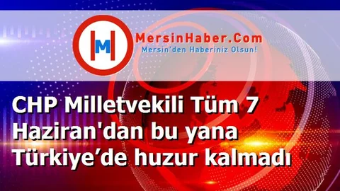 CHP Milletvekili Tüm 7 Haziran'dan bu yana Türkiye’de huzur kalmadı