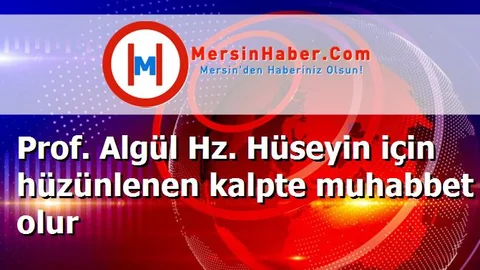 Prof. Algül Hz. Hüseyin için hüzünlenen kalpte muhabbet olur