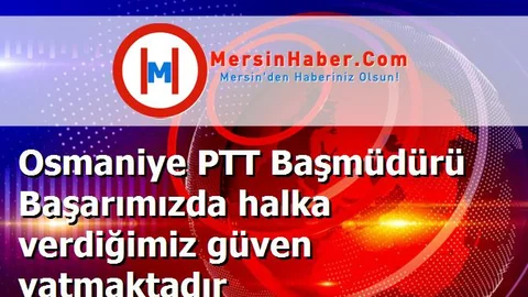Osmaniye PTT Başmüdürü Başarımızda halka verdiğimiz güven yatmaktadır