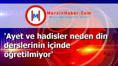 'Ayet ve hadisler neden din derslerinin içinde öğretilmiyor'