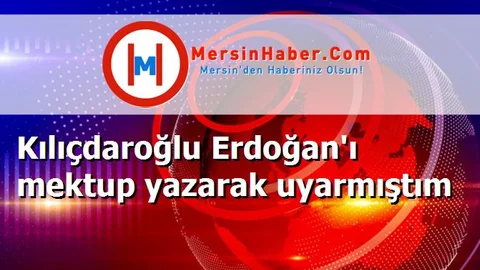 Kılıçdaroğlu Erdoğan'ı mektup yazarak uyarmıştım
