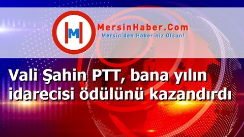 Vali Şahin PTT, bana yılın idarecisi ödülünü kazandırdı