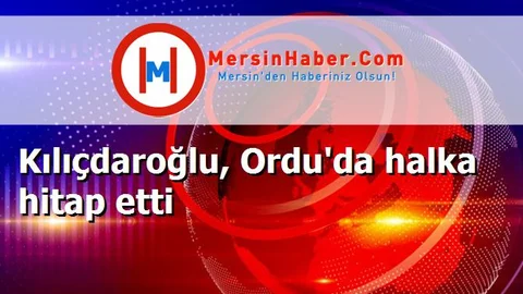 Kılıçdaroğlu, Ordu'da halka hitap etti