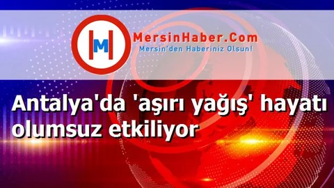 Antalya'da 'aşırı yağış' hayatı olumsuz etkiliyor