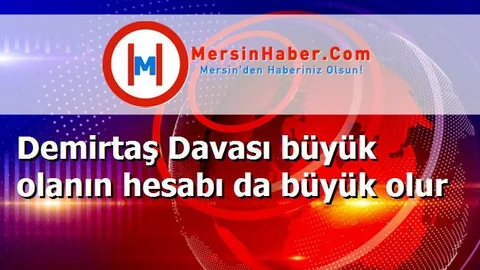 Demirtaş Davası büyük olanın hesabı da büyük olur