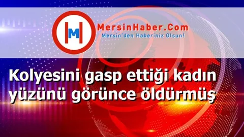 Kolyesini gasp ettiği kadın yüzünü görünce öldürmüş