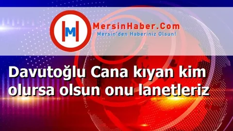 Davutoğlu Cana kıyan kim olursa olsun onu lanetleriz