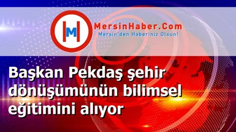 Başkan Pekdaş şehir dönüşümünün bilimsel eğitimini alıyor