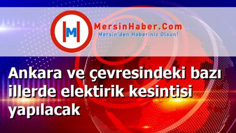 Ankara ve çevresindeki bazı illerde elektirik kesintisi yapılacak