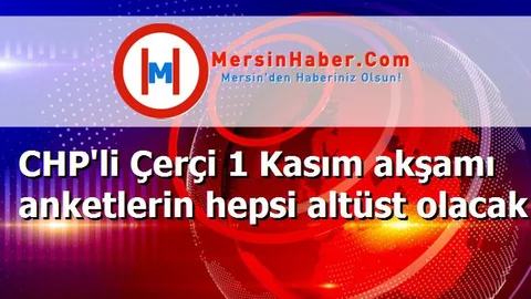 CHP'li Çerçi 1 Kasım akşamı anketlerin hepsi altüst olacak