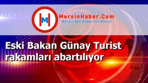Eski Bakan Günay Turist rakamları abartılıyor