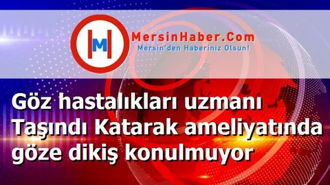 Göz hastalıkları uzmanı Taşındı Katarak ameliyatında göze dikiş konulmuyor