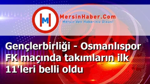 Gençlerbirliği - Osmanlıspor FK maçında takımların ilk 11'leri belli oldu