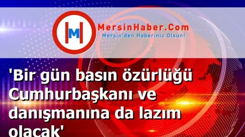 'Bir gün basın özürlüğü Cumhurbaşkanı ve danışmanına da lazım olacak'