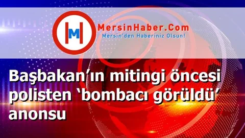Başbakan’ın mitingi öncesi polisten ‘bombacı görüldü’ anonsu