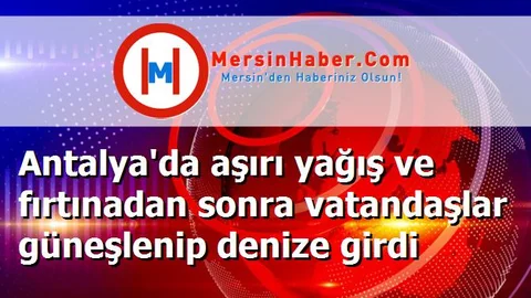 Antalya'da aşırı yağış ve fırtınadan sonra vatandaşlar güneşlenip denize girdi