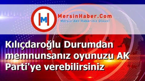 Kılıçdaroğlu Durumdan memnunsanız oyunuzu AK Parti'ye verebilirsiniz