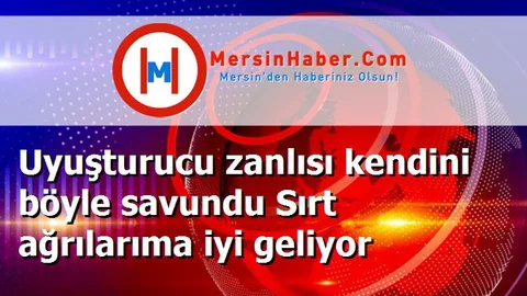 Uyuşturucu zanlısı kendini böyle savundu Sırt ağrılarıma iyi geliyor