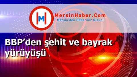 BBP’den şehit ve bayrak yürüyüşü