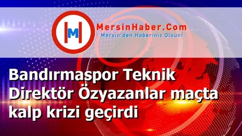 Bandırmaspor Teknik Direktör Özyazanlar maçta kalp krizi geçirdi