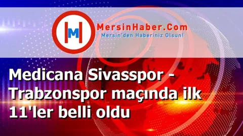 Medicana Sivasspor - Trabzonspor maçında ilk 11'ler belli oldu