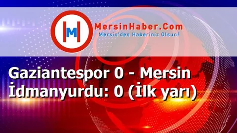 Gaziantespor 0 - Mersin İdmanyurdu: 0 (İlk yarı)