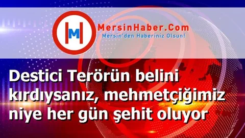Destici Terörün belini kırdıysanız, mehmetçiğimiz niye her gün şehit oluyor