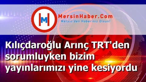 Kılıçdaroğlu Arınç TRT'den sorumluyken bizim yayınlarımızı yine kesiyordu